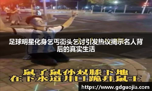 足球明星化身乞丐街头乞讨引发热议揭示名人背后的真实生活