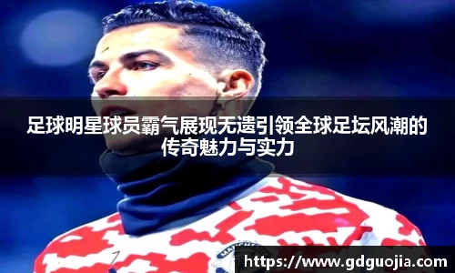 足球明星球员霸气展现无遗引领全球足坛风潮的传奇魅力与实力