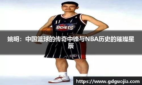 姚明：中国篮球的传奇中锋与NBA历史的璀璨星辰