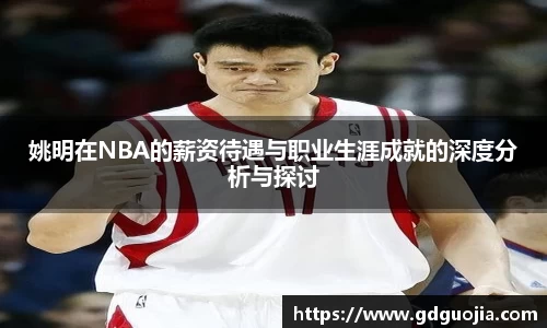 姚明在NBA的薪资待遇与职业生涯成就的深度分析与探讨