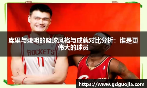 库里与姚明的篮球风格与成就对比分析：谁是更伟大的球员