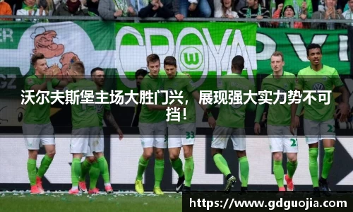 沃尔夫斯堡主场大胜门兴，展现强大实力势不可挡！