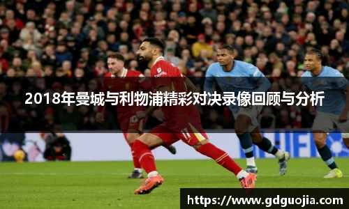 2018年曼城与利物浦精彩对决录像回顾与分析