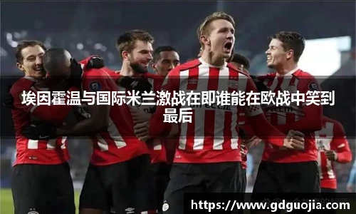 埃因霍温与国际米兰激战在即谁能在欧战中笑到最后