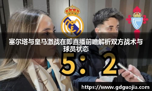 塞尔塔与皇马激战在即直播前瞻解析双方战术与球员状态