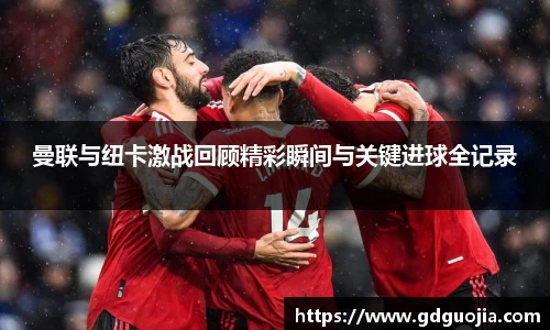 曼联与纽卡激战回顾精彩瞬间与关键进球全记录