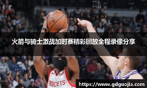 火箭与骑士激战加时赛精彩回放全程录像分享