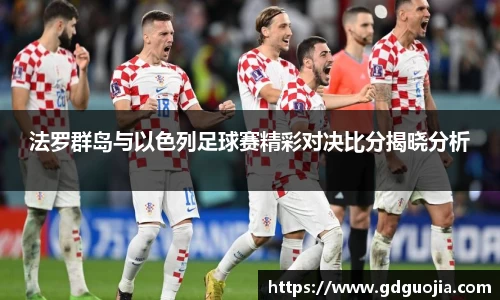 法罗群岛与以色列足球赛精彩对决比分揭晓分析