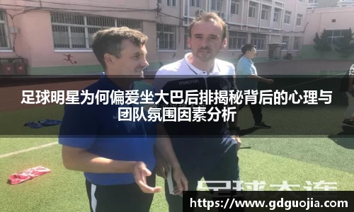 足球明星为何偏爱坐大巴后排揭秘背后的心理与团队氛围因素分析
