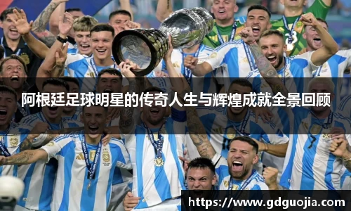 阿根廷足球明星的传奇人生与辉煌成就全景回顾