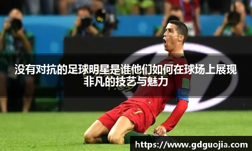 没有对抗的足球明星是谁他们如何在球场上展现非凡的技艺与魅力