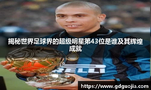 揭秘世界足球界的超级明星第43位是谁及其辉煌成就