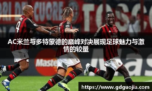 AC米兰与多特蒙德的巅峰对决展现足球魅力与激情的较量